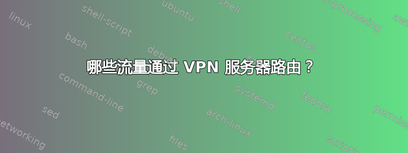 哪些流量通过 VPN 服务器路由？