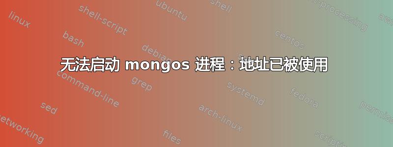 无法启动 mongos 进程：地址已被使用