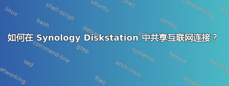如何在 Synology Diskstation 中共享互联网连接？