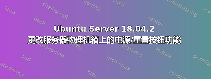 Ubuntu Server 18.04.2 更改服务器物理机箱上的电源/重置按钮功能