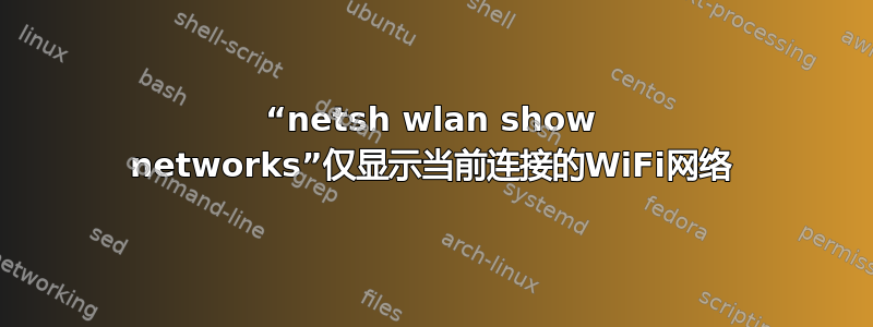 “netsh wlan show networks”仅显示当前连接的WiFi网络