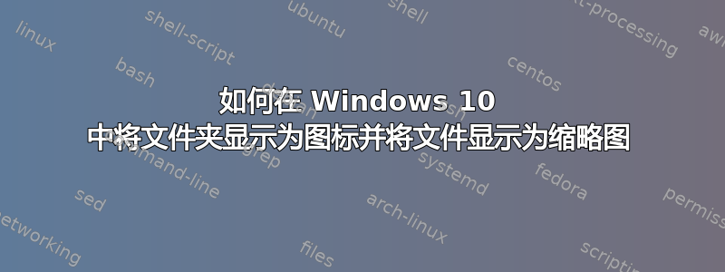 如何在 Windows 10 中将文件夹显示为图标并将文件显示为缩略图
