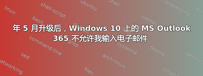 2019 年 5 月升级后，Windows 10 上的 MS Outlook 365 不允许我输入电子邮件