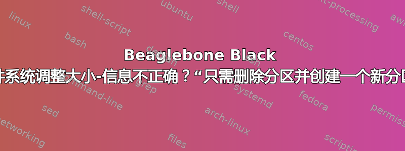 Beaglebone Black 文件系统调整大小-信息不正确？“只需删除分区并创建一个新分区”