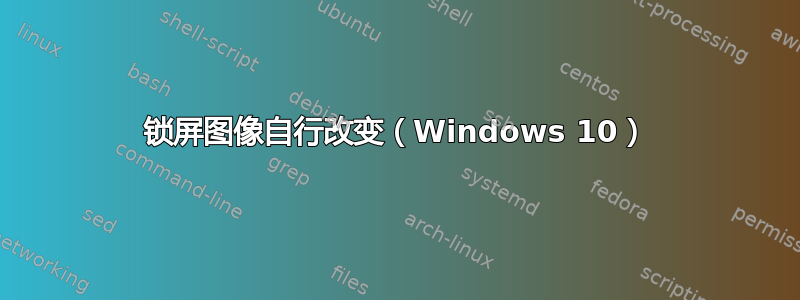 锁屏图像自行改变（Windows 10）