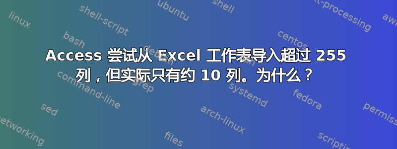 Access 尝试从 Excel 工作表导入超过 255 列，但实际只有约 10 列。为什么？