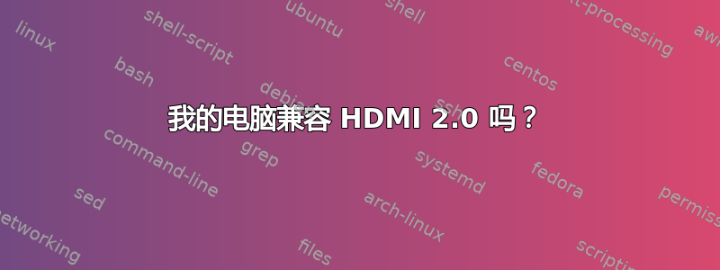 我的电脑兼容 HDMI 2.0 吗？