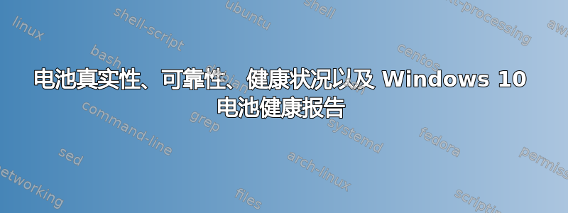 电池真实性、可靠性、健康状况以及 Windows 10 电池健康报告