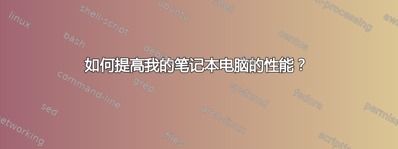 如何提高我的笔记本电脑的性能？