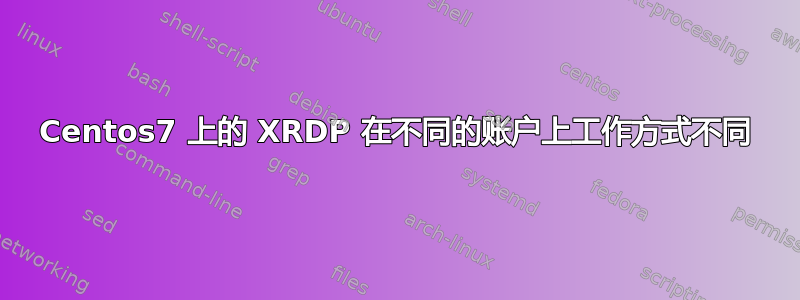 Centos7 上的 XRDP 在不同的账户上工作方式不同