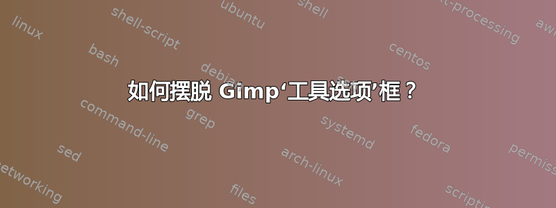 如何摆脱 Gimp‘工具选项’框？