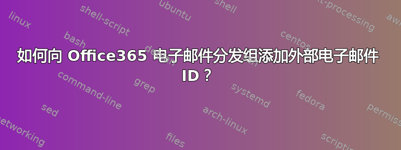 如何向 Office365 电子邮件分发组添加外部电子邮件 ID？