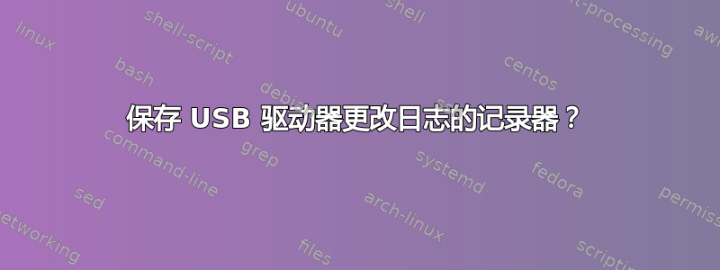 保存 USB 驱动器更改日志的记录器？