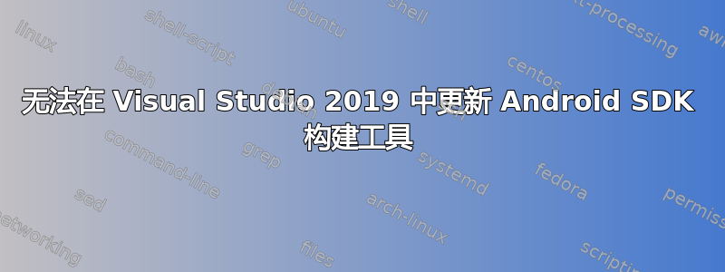 无法在 Visual Studio 2019 中更新 Android SDK 构建工具