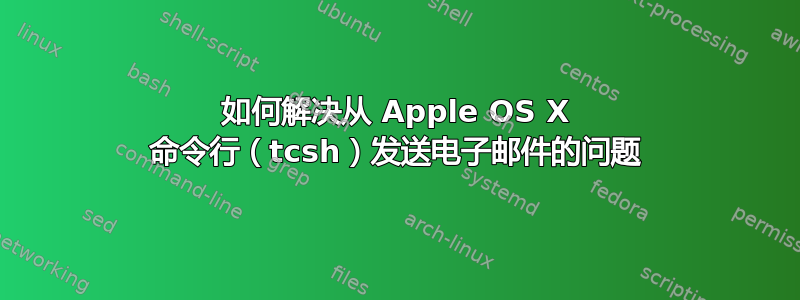 如何解决从 Apple OS X 命令行（tcsh）发送电子邮件的问题