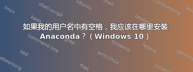 如果我的用户名中有空格，我应该在哪里安装 Anaconda？（Windows 10）