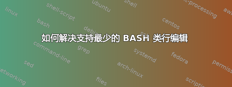 如何解决支持最少的 BASH 类行编辑