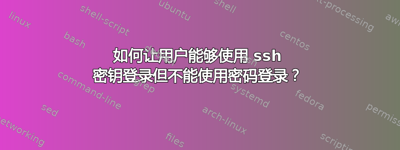 如何让用户能够使用 ssh 密钥登录但不能使用密码登录？