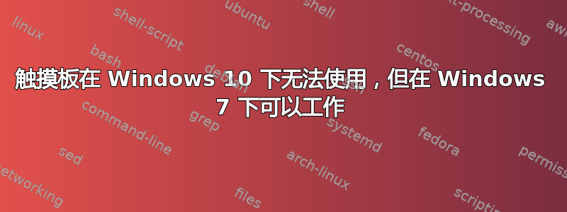 触摸板在 Windows 10 下无法使用，但在 Windows 7 下可以工作