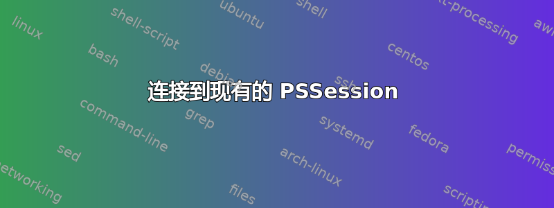 连接到现有的 PSSession