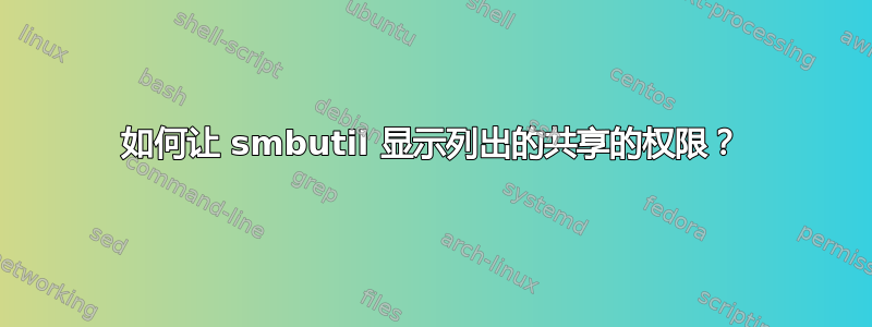 如何让 smbutil 显示列出的共享的权限？