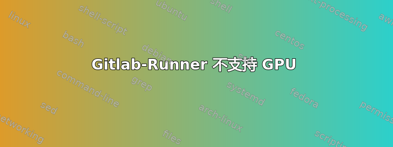 Gitlab-Runner 不支持 GPU