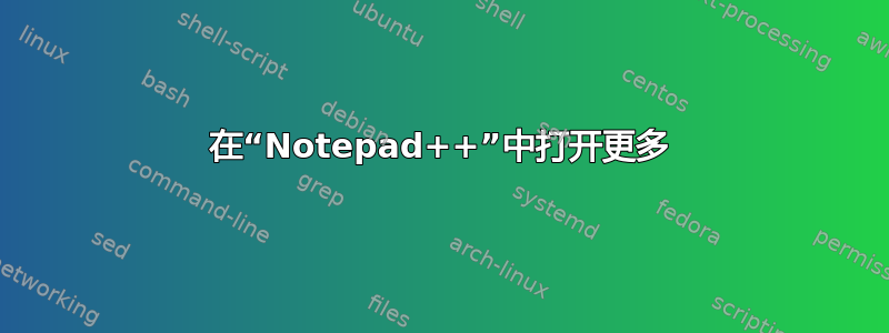 在“Notepad++”中打开更多