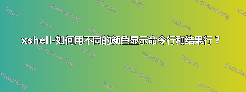 xshell-如何用不同的颜色显示命令行和结果行？