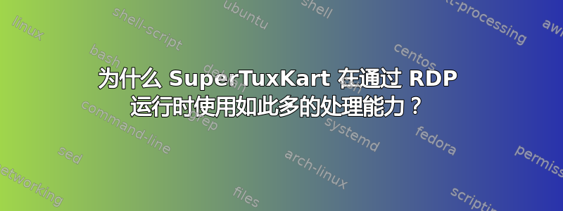 为什么 SuperTuxKart 在通过 RDP 运行时使用如此多的处理能力？