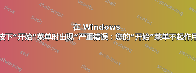 在 Windows 中按下“开始”菜单时出现“严重错误：您的“开始”菜单不起作用”