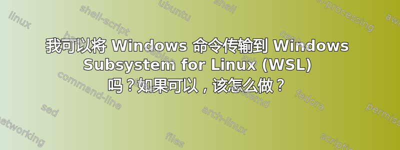 我可以将 Windows 命令传输到 Windows Subsystem for Linux (WSL) 吗？如果可以，该怎么做？