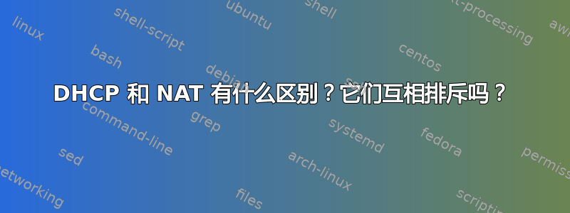 DHCP 和 NAT 有什么区别？它们互相排斥吗？