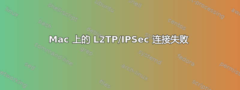 Mac 上的 L2TP/IPSec 连接失败