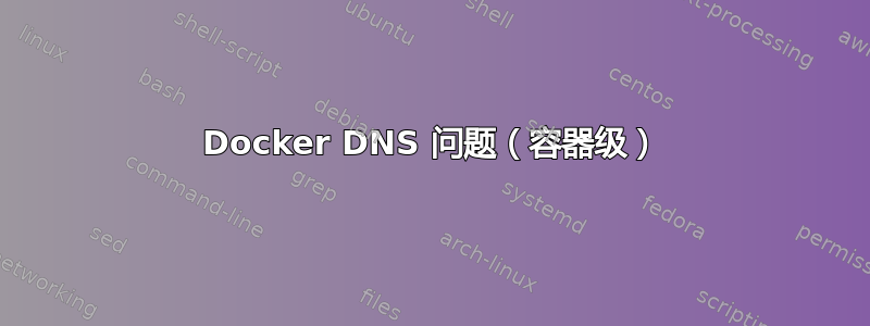 Docker DNS 问题（容器级）