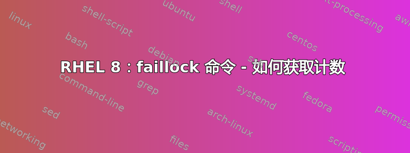 RHEL 8：faillock 命令 - 如何获取计数