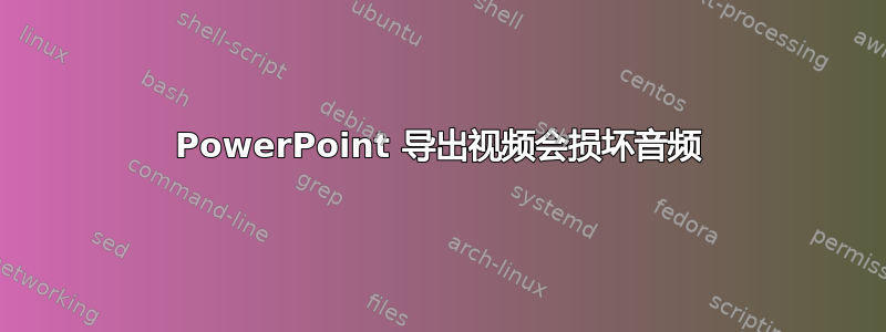 PowerPoint 导出视频会损坏音频