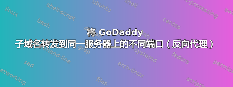 将 GoDaddy 子域名转发到同一服务器上的不同端口（反向代理）