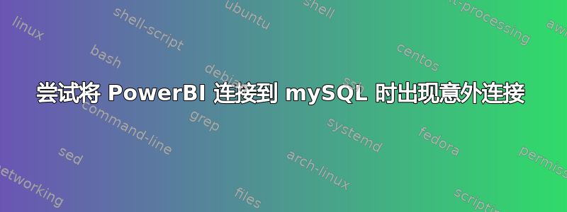 尝试将 PowerBI 连接到 mySQL 时出现意外连接