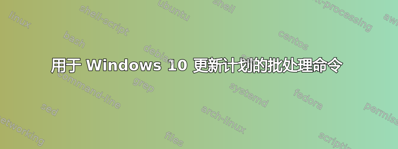 用于 Windows 10 更新计划的批处理命令