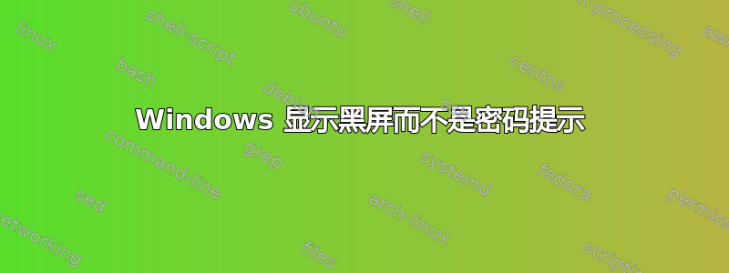 Windows 显示黑屏而不是密码提示