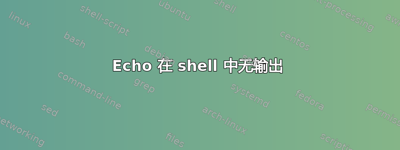 Echo 在 shell 中无输出