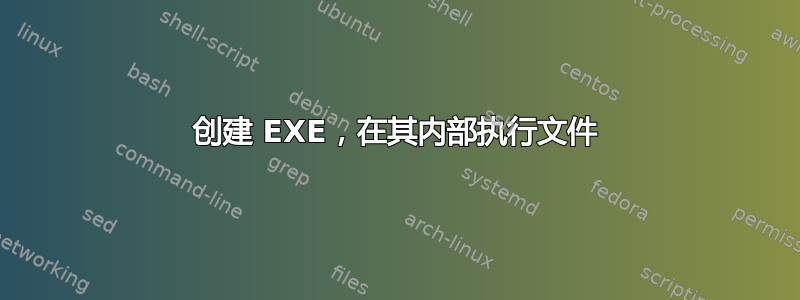 创建 EXE，在其内部执行文件