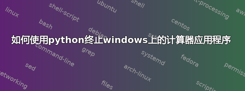 如何使用python终止windows上的计算器应用程序