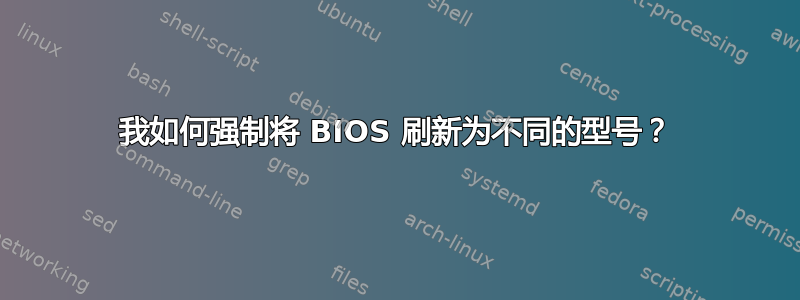 我如何强制将 BIOS 刷新为不同的型号？