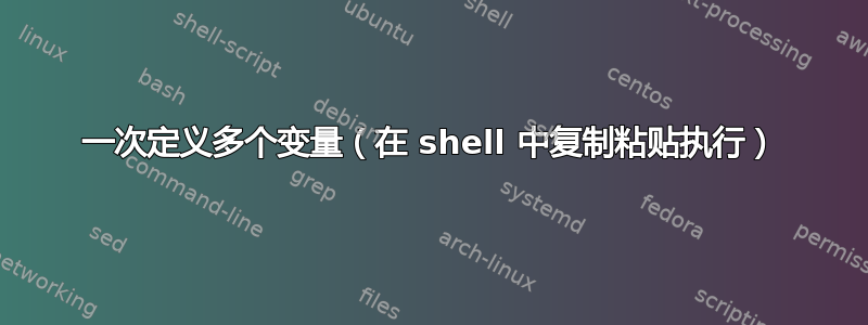 一次定义多个变量（在 shell 中复制粘贴执行）