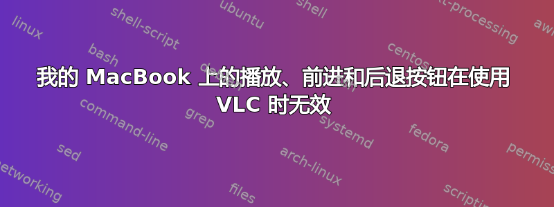 我的 MacBook 上的播放、前进和后退按钮在使用 VLC 时无效