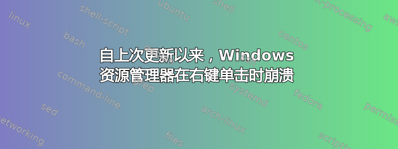 自上次更新以来，Windows 资源管理器在右键单击时崩溃