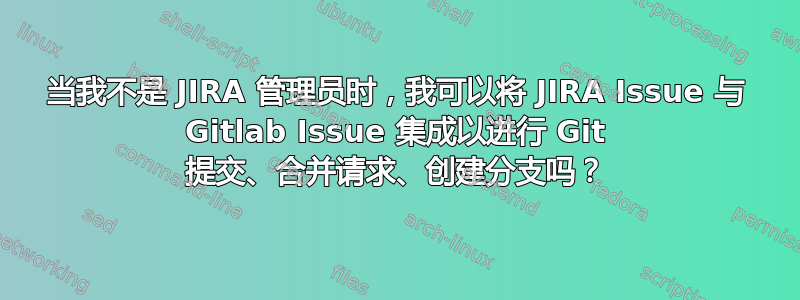 当我不是 JIRA 管理员时，我可以将 JIRA Issue 与 Gitlab Issue 集成以进行 Git 提交、合并请求、创建分支吗？