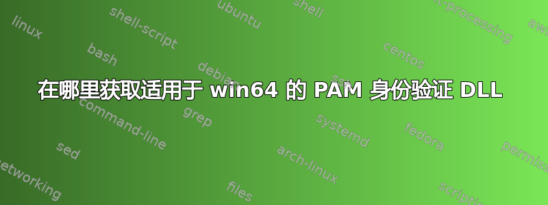 在哪里获取适用于 win64 的 PAM 身份验证 DLL
