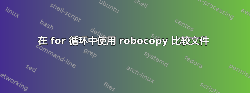 在 for 循环中使用 robocopy 比较文件